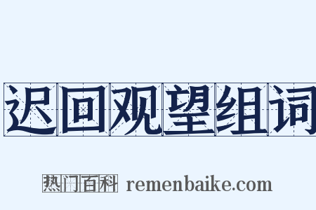 迟回观望组词是什么意思的图片